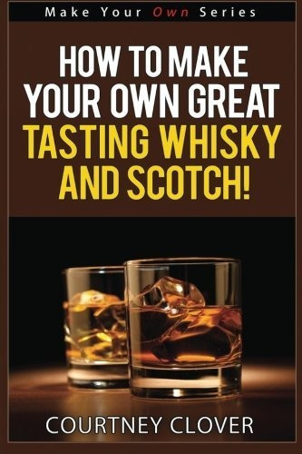 How To Make Your Own Great Tasting Whisky And Scotch, De Courtney Clover. Editorial Createspace Independent Publishing Platform, Tapa Blanda En Inglés