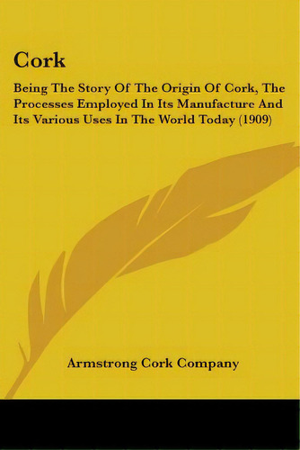Cork: Being The Story Of The Origin Of Cork, The Processes Employed In Its Manufacture And Its Va..., De Armstrong Cork Company. Editorial Kessinger Pub Llc, Tapa Blanda En Inglés
