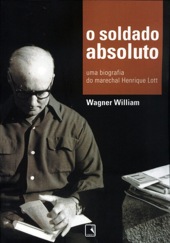 O soldado absoluto: Uma biografia do marechal Henrique Lott, de Wagner William. Editora Record, capa mole em português, 2005