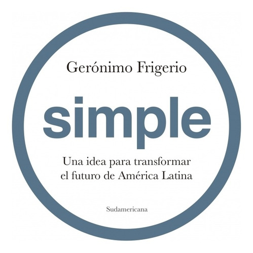 SIMPLE. UNA IDEA PARA TRANSFORMAR EL FUTURO DE AMERICA LATINA, de Geronimo Frigerio. Editorial Sudamericana en español, 2020