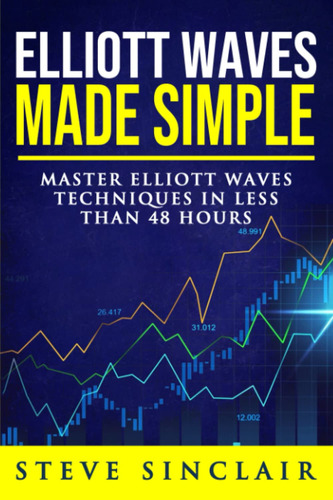 Elliott Waves Made Simple: Master Elliott Waves Technique...