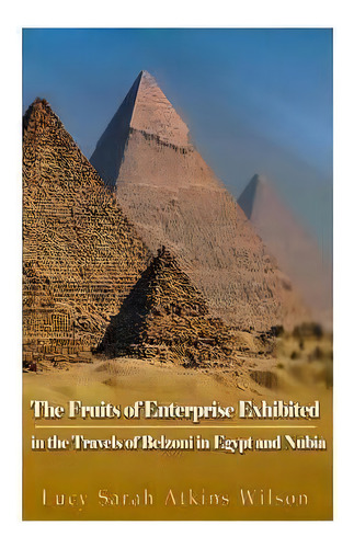 The Fruits Of Enterprise Exhibited In The Travels Of Belzoni In Egypt And Nubia, De Lucy Sarah Atkins Wilson. Editorial Createspace Independent Publishing Platform, Tapa Blanda En Inglés
