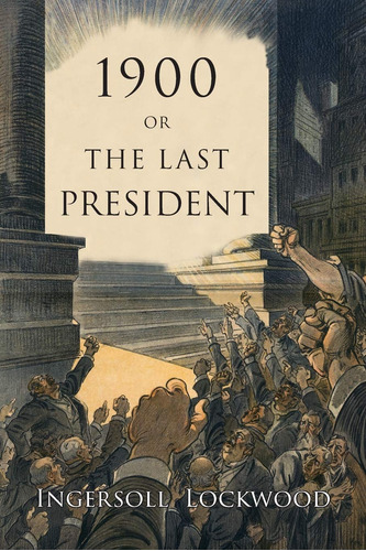 Book : 1900 Or, The Last President - Lockwood, Ingersoll