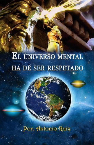 El Universo Mental Ha De Ser Respetado.: El Ser Consciente De Sãâ Mismo Accede A La Iluminaciã..., De Ruiz Ocando, Antonio. Editorial Createspace, Tapa Blanda En Español