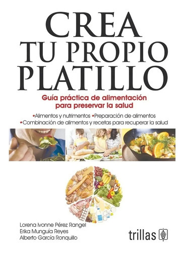 Crea Tu Propio Platillo Guía Practica De Alimentación Para Preservar La Salud, De Perez Rangel, Lorena Ivonne Munguia Reyes, Erika., Vol. 1. Editorial Trillas, Tapa Blanda En Español, 2011