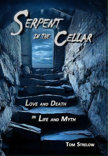 Serpent In The Cellar : Love And Death In Life And Myth, De Tom Strelow. Editorial Xrysalus Media, Tapa Dura En Inglés