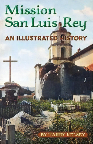 Mission San Luis Rey - An Illustrated History, De Mr Harry Kelsey. Editorial Liber Apertus Press, Tapa Blanda En Inglés