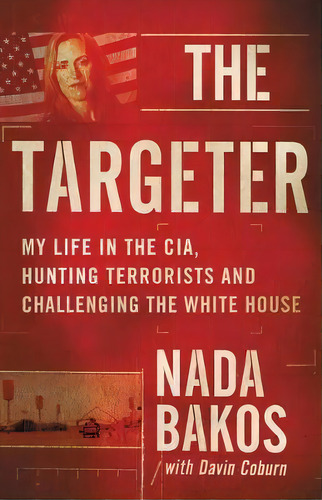 The Targeter : My Life In The Cia, Hunting Terrorists And Challenging The White House, De Nada Bakos. Editorial Little, Brown & Company, Tapa Blanda En Inglés