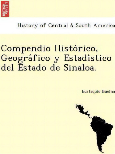 Compendio Histo Rico, Geogra Fico Y Estadi Stico Del Estado De Sinaloa., De Eustaquio Buelna. Editorial British Library Historical Print Editions, Tapa Blanda En Español
