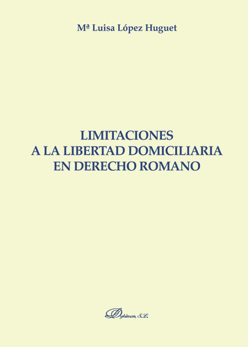 Limitaciones A La Libertad Domiciliaria En Derecho Romano., De López Huguet , María Luisa.., Vol. 1.0. Editorial Dykinson S.l., Tapa Blanda, Edición 1.0 En Español, 2018