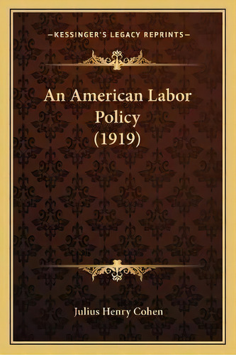 An American Labor Policy (1919), De Julius Henry Cohen. Editorial Kessinger Publishing, Tapa Blanda En Inglés