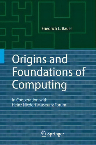 Origins And Foundations Of Computing : In Cooperation With Heinz Nixdorf Museumsforum, De Friedrich L. Bauer. Editorial Springer-verlag Berlin And Heidelberg Gmbh & Co. Kg, Tapa Blanda En Inglés