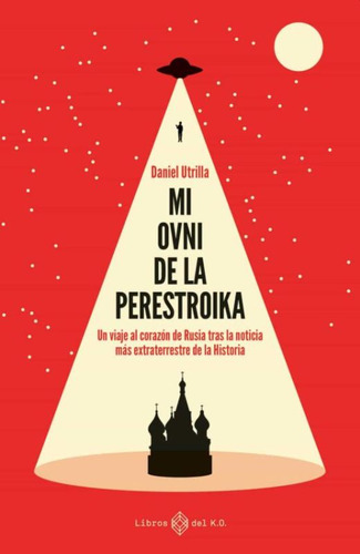 Mi Ovni De La Perestroika. Un Viaje Al Corazón De Rusia Tras La Noticia Más Extraterrestre De La Historia, De Utrilla Vizmanos, Daniel. Editorial Libros Del K.o., Tapa Blanda En Español, 2021