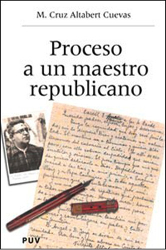 Proceso A Un Maestro Republicano, De M. Cruz Altabert Cuevas. Editorial Publicacions De La Universitat De València, Tapa Blanda En Español, 2004