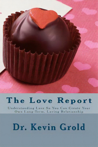 The Love Report: Understanding Love So You Can Create Your Own Long-term, Loving Relationship, De Grold, Kevin M.. Editorial Createspace, Tapa Blanda En Inglés