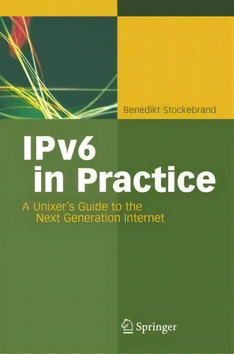 Ipv6 In Practice : A Unixer's Guide To The Next Generation Internet, De Benedikt Stockebrand. Editorial Springer-verlag Berlin And Heidelberg Gmbh & Co. Kg, Tapa Dura En Inglés