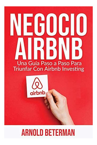 Negocio Airbnb : Una Guia Paso A Paso Para Triunfar Con Airbnb Investing, De Arnold Beterman. Editorial Northern Press Inc., Tapa Blanda En Español
