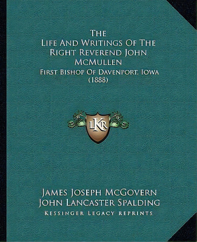 The Life And Writings Of The Right Reverend John Mcmullen : First Bishop Of Davenport, Iowa (1888), De James Joseph Mcgovern. Editorial Kessinger Publishing, Tapa Blanda En Inglés
