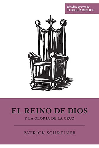 El Reino De Dios Y La Gloria De La Cruz. Patrick Schreiner. 