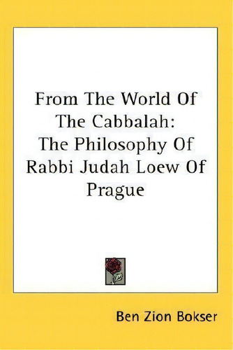 From The World Of The Cabbalah: The Philosophy Of Rabbi Judah Loew Of Prague, De Ben Zion Bokser., Vol. 1. Editorial Kessinger Publishing, Tapa Blanda En Inglés
