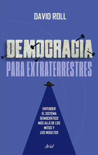 Democracia Para Extraterrestres: Entender El Sistema Democrático Más Allá De Los Mitos Y Los Insultos, De David Roll. Editorial Ariel, Tapa Blanda En Español