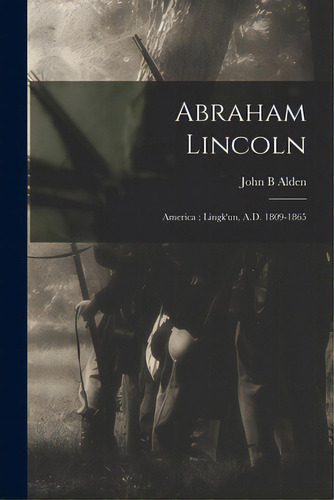 Abraham Lincoln: America; Lingk'un, A.d. 1809-1865, De Alden, John B.. Editorial Legare Street Pr, Tapa Blanda En Inglés