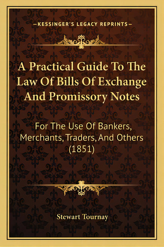 A Practical Guide To The Law Of Bills Of Exchange And Promissory Notes: For The Use Of Bankers, M..., De Tournay, Stewart. Editorial Kessinger Pub Llc, Tapa Blanda En Inglés