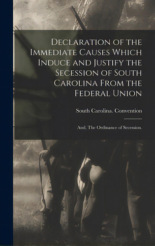 Declaration Of The Immediate Causes Which Induce And Justify The Secession Of South Carolina From..., De South Carolina Vention (1860-1862). Editorial Legare Street Pr, Tapa Dura En Inglés