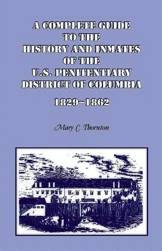 A Complete Guide To The History And Inmates Of The U.s. Penitentiary, District Of Columbia, 1829-..., De Mary C Thornton. Editorial Heritage Books, Tapa Blanda En Inglés