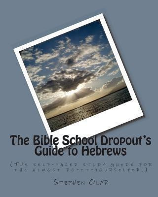 The Bible School Dropout's Guide To Hebrews - Stephen Olar