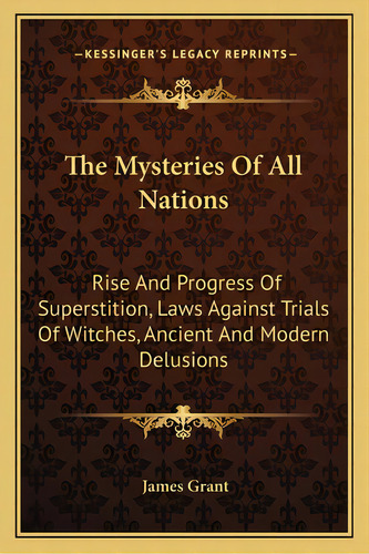 The Mysteries Of All Nations: Rise And Progress Of Superstition, Laws Against Trials Of Witches, ..., De Grant, James. Editorial Kessinger Pub Llc, Tapa Blanda En Inglés