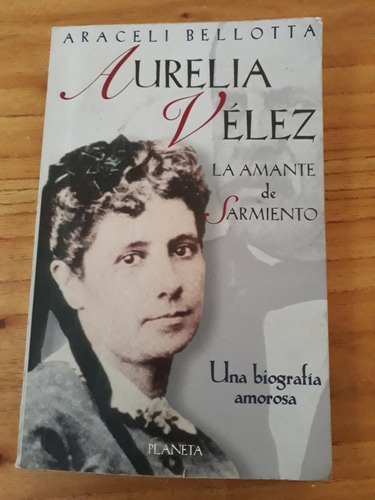 Aurelia Velez La Amante De Sarmiento. Araceli Bellotta.