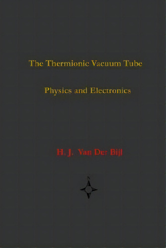 The Thermionic Vacuum Tube-physics And Electronics, De H J Van Der Bijl. Editorial Wexford College Press, Tapa Dura En Inglés