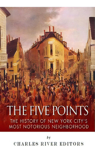 The Five Points: The History Of New York City's Most Notorious Neighborhood, De Charles River Editors. Editorial Createspace, Tapa Blanda En Inglés