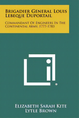 Brigadier General Louis Lebeque Duportail: Commandant Of Engineers In The Continental Army, 1777-..., De Kite, Elizabeth Sarah. Editorial Literary Licensing Llc, Tapa Blanda En Inglés