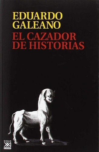 Libro: El Cazador De Historias. Galeano, Eduardo. Siglo Xxi 