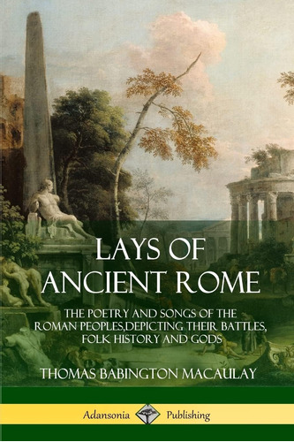 Libro: Lays Of Ancient Rome: The Poetry And Songs Of The And