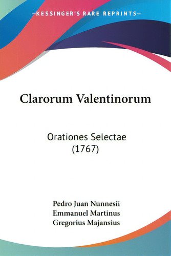Clarorum Valentinorum: Orationes Selectae (1767), De Nunnesii, Pedro Juan., Vol. 1. Editorial Kessinger Pub Llc, Tapa Blanda En Latín