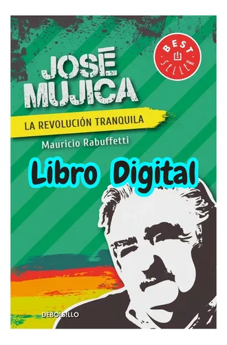 Jose Mujica Pepe La Revolucion Tranquila De Rabuffetti