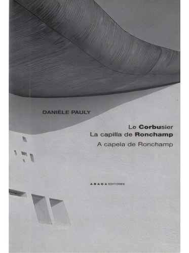 Le Corbusier. La Capilla De Ronchamp. A Capela De Ronchamp, De Danièle Pauly. Serie 8496258426, Vol. 1. Editorial Promolibro, Tapa Blanda, Edición 2005 En Español, 2005