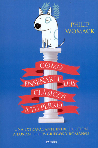 Cómo Enseñarle Los Clásicos A Tu Perro: Una Extravagante Introducción A Los Antiguos Griegps Y Romanos, De Philip Womack. Editorial Grupo Planeta, Tapa Blanda, Edición 2022 En Español