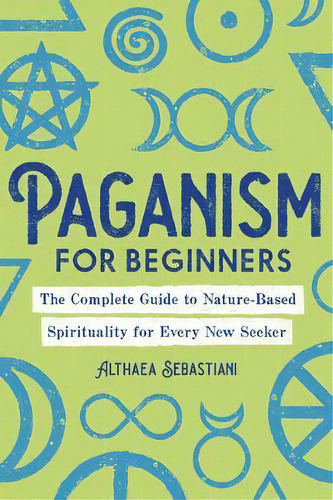 Paganism For Beginners : The Complete Guide To Nature-based Spirituality For Every New Seeker, De Althaea Sebastiani. Editorial Rockridge Press, Tapa Blanda En Inglés