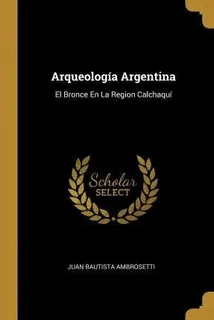 Arqueologia Argentina : El Bronce En La Region Calchaqu - Ju