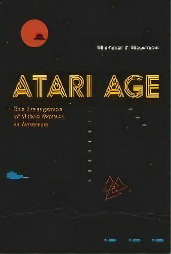 Atari Age : The Emergence Of Video Games In America, De Michael Z. Newman. Editorial Mit Press Ltd, Tapa Blanda En Inglés