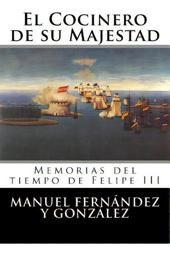 El Cocinero De Su Majestad: Memorias Del Tiempo De Felipe Iii, De Manuel Fernandez Y. Gonzalez. Editorial Createspace, Tapa Blanda En Español