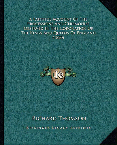 A Faithful Account Of The Processions And Ceremonies Observed In The Coronation Of The Kings And ..., De Thomson, Richard. Editorial Kessinger Pub Llc, Tapa Blanda En Inglés