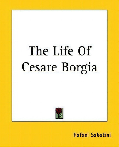 The Life Of Cesare Borgia, De Rafael Sabatini. Editorial Kessinger Publishing Co, Tapa Blanda En Inglés