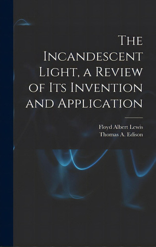 The Incandescent Light, A Review Of Its Invention And Application, De Lewis, Floyd Albert 1903-. Editorial Hassell Street Pr, Tapa Dura En Inglés