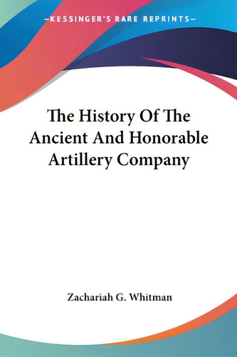 The History Of The Ancient And Honorable Artillery Company, De Whitman, Zachariah G.. Editorial Kessinger Pub Llc, Tapa Blanda En Inglés