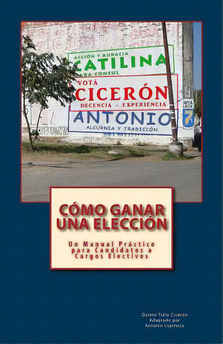 Cãâ³mo Ganar Una Elecciãâ³n: Un Manual Prãâ¡ctico Para Candidatos A Cargos Electivos, De Espinoza, Antonio. Editorial Createspace, Tapa Blanda En Español